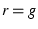 $r=g$